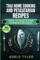 Thai Home Cooking And Pescatarian Recipes: 2 Books In 1: Over 150 Dishes For Preparing Fish Seafood And Authentic Asian Food B08YQM3TJC Book Cover