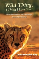Wild Thing, I Think I Love You! : True Stories of Wildlife Encounters Around the World 1732774765 Book Cover