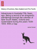 Adventures in Australia Fifty Years Ago: Being a Record of an Emigrant's Wanderings...New South Wales, Victoria and Queensland During the Years 1839-1844 1241436541 Book Cover
