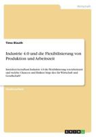 Industrie 4.0 und die Flexibilisierung von Produktion und Arbeitszeit: Inwiefern beeinflusst Industrie 4.0 die Flexibilisierung von Arbeitszeit und welche Chancen und Risiken birgt dies f�r Wirtschaft 3668687846 Book Cover