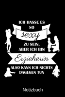 Ich hasse es so sexy zu sein, aber ich bin Erzieherin also kann ich nichts dagegen tun: A5 Notizbuch für alle Erzieherinnen | Liniert 120 Seiten | ... für jeden der es brauchen k (German Edition) 1699621454 Book Cover