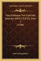 Von Schlesien Vor Und Seit Dem Jar MDCCXXXX, Part 2 (1788) 1166211983 Book Cover