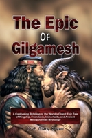 The Epic of Gilgamesh: A Captivating Retelling of the World’s Oldest Epic Tale of Kingship, Friendship, Immortality, and Ancient Mesopotamian Mythology B0FKZVVXDX Book Cover