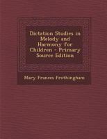 Dictation Studies in Melody and Harmony for Children - Primary Source Edition 1289519056 Book Cover