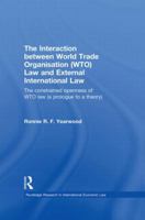 The Interaction Between World Trade Organisation (Wto) Law and External International Law: The Constrained Openness of Wto Law (a Prologue to a Theory) 0415859565 Book Cover