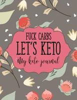 Fuck Carbs Let's Keto My Keto Journal: Macros & Meal Tracking Log Ketogenic Diet Food Diary Weight Loss & Fitness Planners "8.5x11" 200 Pages Funny Keto Planner For Women 1081933747 Book Cover
