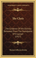 The Chris: , The Evidence Of His Divinity Reviewed From The Standpoint Of A Lawyer 1166980731 Book Cover