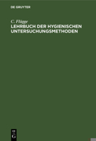 Lehrbuch der hygienischen Untersuchungsmethoden: Eine Anleitung zur Anstellung hygienischer Untersuchungen und zur Begutachtung hygienischer Fragen 127328805X Book Cover