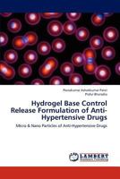 Hydrogel Base Control Release Formulation of Anti-Hypertensive Drugs: Micro & Nano Particles of Anti-Hypertensive Drugs 365912611X Book Cover