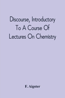 Discourse, Introductory To A Course Of Lectures On Chemistry: Including A View Of The Subject And Utility Of That Science; Delivered At Pittsburgh, The Sixth Of November, 1811 9354542662 Book Cover
