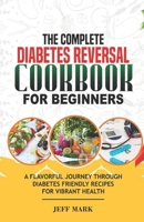 THE COMPLETE DIABETES REVERSAL COOKBOOK FOR BEGINNERS: A Flavorful Journey Through Diabetes Friendly Recipes For Vibrant Health B0CTZR6TDR Book Cover