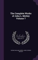 The Complete Works of John L. Motley Volume 7 1178086763 Book Cover