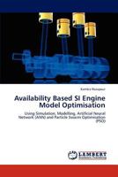 Availability Based SI Engine Model Optimisation: Using Simulation, Modelling, Artificial Neural Network (ANN) and Particle Swarm Optimisation 3659281069 Book Cover
