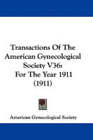Transactions Of The American Gynecological Society V36: For The Year 1911 1104512084 Book Cover