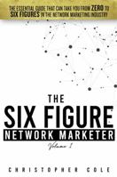 The Six Figure Network Marketer : The Essential Guide That Can Take You from ZERO to Six Figures in the Network Marketing Industry 0578738023 Book Cover
