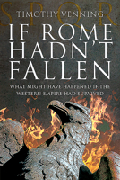 If Rome Hadn't Fallen: What Might Have Happened If the Western Empire Had Survived 1848844298 Book Cover