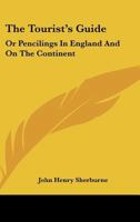 The Tourist's Guide: Or Pencilings In England And On The Continent: With The Expenses, Conveyances, Distances, Sights, Hotels, Etc. 116515207X Book Cover