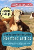 ESSENTIAL CARE GUIDE TO RAISING HEREFORD CATTLES: The Complete Beginner’s Guide To Raising Hereford Cattle For Beef Production, Breeding, Farm Profit ... Housing, Healthcare, And Herd Management B0FFFPM6W4 Book Cover