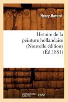 Histoire de La Peinture Hollandaise (Nouvelle A(c)Dition) (A0/00d.1881) 1148733647 Book Cover