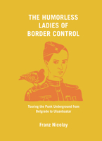 The Humorless Ladies of Border Control: Touring the Punk Underground from Belgrade to Ulaanbaatar 1620971798 Book Cover