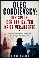 OLEG GORDIEVSKY: DER SPION, DER DEN KALTEN KRIEG VERÄNDERTE: Die außergewöhnliche wahre Geschichte eines KGB-Doppelagenten, des MI6 und des geheimen ... zwischen Ost und West (German Edition) B0HBXJHMGZ Book Cover