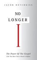 No Longer I: The Power Of The Gospel Like You Have Never Heard It Before B08QRVLTKK Book Cover