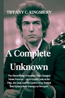 A Complete Unknown: The Electrifying Transition That Changed Music Forever - An In-Depth Look at the Film, the Cast, and the Controversy Behind Bob Dylan's Bold Journey to Newport B0DV9923TY Book Cover