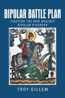 Bipolar Battle Plan: Fighting the War against Bipolar Disorder 1475998678 Book Cover