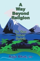 A Way Beyond Religion: To Our Inner Spirit 1418434701 Book Cover