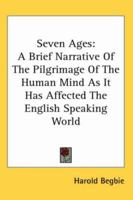 Seven Ages - A Brief and Simple Narrative of the Pilgrimage of the Human Mind as It Has Affected the English Speaking World 0530499967 Book Cover