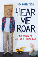Hear Me Roar: The Story of a Stay-at-Home Dad 0702238864 Book Cover