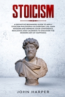 Stoicism: A Definitive Beginners Guide to Apply Stoicism Philosophy in Everyday Life. Gain Wisdom and Improve your Confidence, Resilience and Calmness to Discover the Modern Art of Happiness. B085RKH3PQ Book Cover