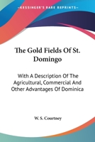 The Gold Fields of St. Domingo; With a Description of the Agricultural, Commercial and Other Advantages of Dominica. and Containing Some Account of Its Climate, Seasons, Soil, Mountains and Its Princi 151959965X Book Cover