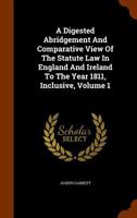 A Digested Abridgement and Comparative View of the Statute Law in England and Ireland to the Year 1811, Inclusive, Volume 1 1247665623 Book Cover