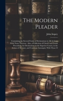 The Modern Pleader: Containing the Several Forms of Declarations in All Actions, With Notes Thereon: Also, a Collection of Choice and Useful ... Account, and Common Assumpsit, With Those O 1020708409 Book Cover