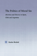 The Politics of Moral Sin: Abortion and Divorce in Spain, Chile and Argentina 0415805961 Book Cover