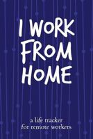 I Work From Home: A Life Tracker for Remote Workers 172005584X Book Cover