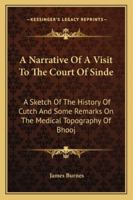 A Narrative Of A Visit To The Court Of Sinde: A Sketch Of The History Of Cutch And Some Remarks On The Medical Topography Of Bhooj 1432679651 Book Cover