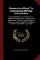 Observations Upon The Handwriting Of Philip Melanchthon: Illustrated With Fac-similes From His Marginal Annotations, His Common-place Book And His Epistolary Correspondence. Also, A Few Specimens Of T 1376366908 Book Cover