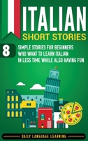 Italian Short Stories: 8 Simple Stories for Beginners Who Want to Learn Italian in Less Time While Also Having Fun 1092144447 Book Cover