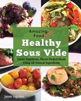 Amazing Food Made Easy: Healthy Sous Vide: Create Nutritious, Flavor-Packed Meals Using All-Natural Ingredients 1945185104 Book Cover