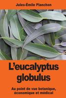 L'eucalyptus globulus: Au point de vue botanique, économique et médical 1544004869 Book Cover