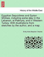 Egyptian Sepulchres and Syrian Shrines, including some stay in the Lebanon, at Palmyra, and in Western Turkey. With illustrations from sketches by the author, and a map. VOL. II 1241561656 Book Cover
