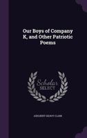 Our Boys of Company K, and Other Patriotic Poems 1359417303 Book Cover