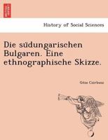 Die südungarischen Bulgaren. Eine ethnographische Skizze. 1249002761 Book Cover