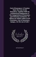 Cost of Insurance. a Treatise Upon the Cost of Life Insurance, Together with an Arithmetical Explanation of the Computation of Premiums and Valuation of Policies. to Which Are Added Tables of Net Prem 1014583071 Book Cover