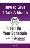 How to Give Just 1 Talk a Month and Fill Up Your Schedule with Patients 1643200364 Book Cover