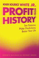 Profit from History: See Patterns; Make Predictions; Better Your Life 1504975170 Book Cover