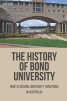 The History Of Bond University: How To Change University Traditions In Australia B09M4TM8W9 Book Cover