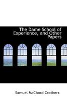 The dame school of experience, and other papers (Essay index reprint series) 0548393494 Book Cover